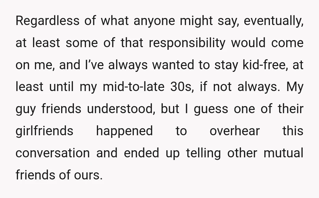 Regardless of what anyone might say, eventually, at least some of that responsibility would come on me, and I’ve always wanted to stay kid-free, at least until my mid-to-late 30s,...