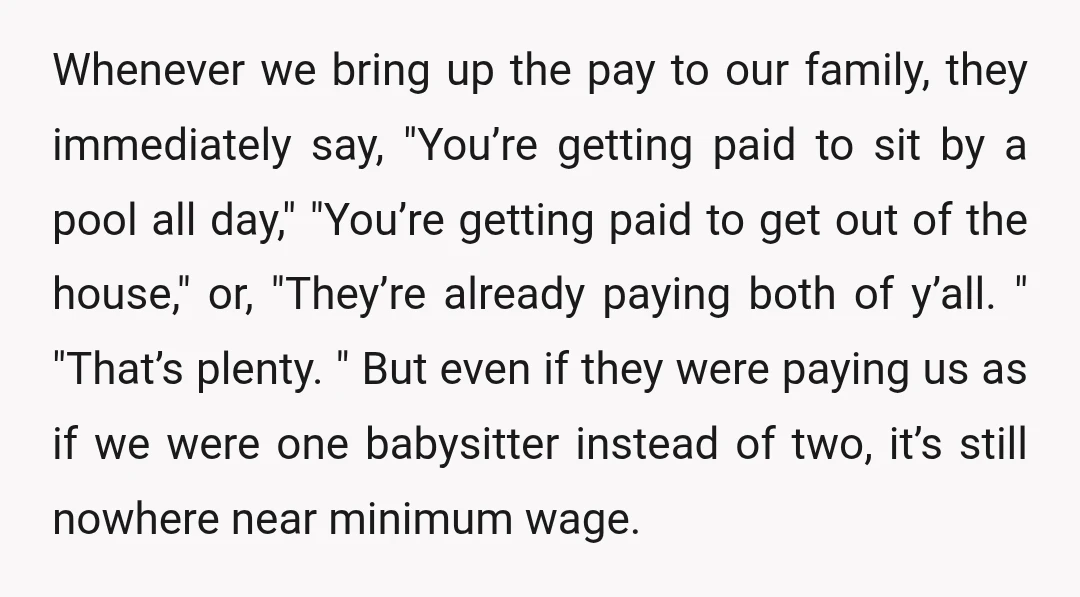 Whenever we bring up the pay to our family, they immediately say, "You’re getting paid to sit by a pool all day," "You’re getting paid to get out of the...