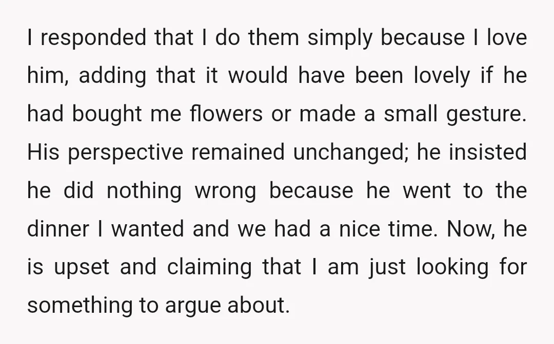I responded that I do them simply because I love him, adding that it would have been lovely if he had bought me flowers or made a small gesture. His...