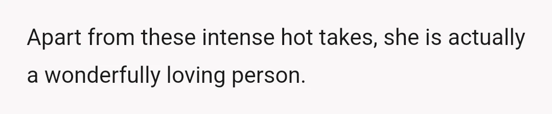 Apart from these intense hot takes, she is actually a wonderfully loving person.
