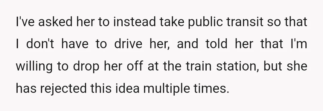 I've asked her to instead take public transit so that I don't have to drive her, and told her that I'm willing to drop her off at the train station,...