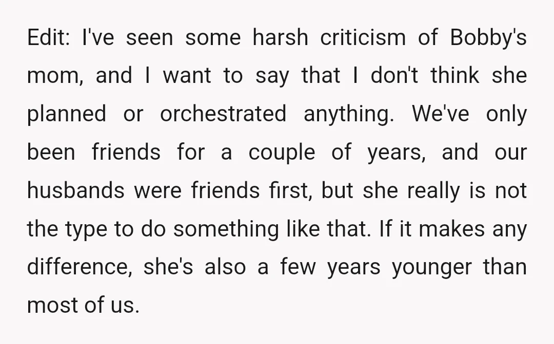 Edit: I've seen some harsh criticism of Bobby's mom, and I want to say that I don't think she planned or orchestrated anything. We've only been friends for a couple...