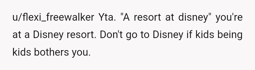u/flexi_freewalker
Yta. "A resort at disney" you're at a Disney resort.
Don't go to Disney if kids being kids bothers you.