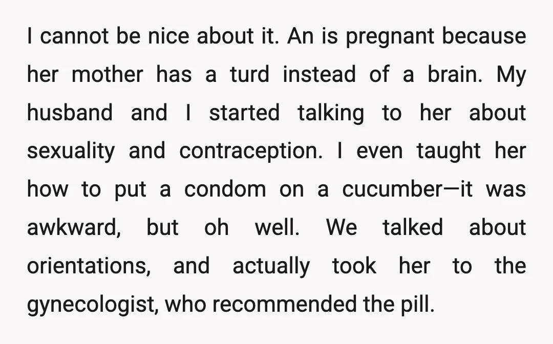 I cannot be nice about it. An is pregnant because her mother has a turd instead of a brain. My husband and I started talking to her about sexuality and...