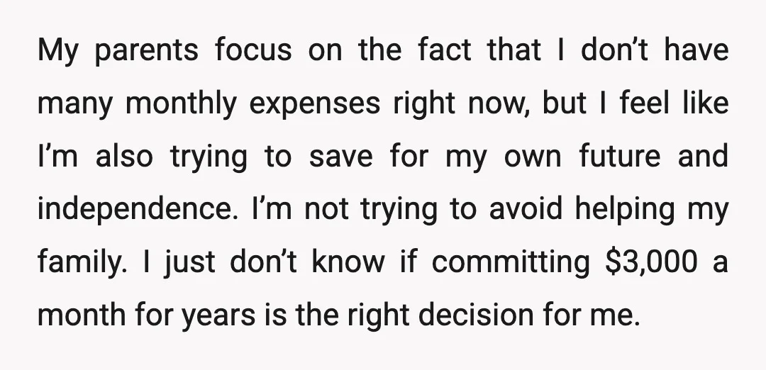 My parents focus on the fact that I don’t have many monthly expenses right now, but I feel like I’m also trying to save for my own future and independence....
