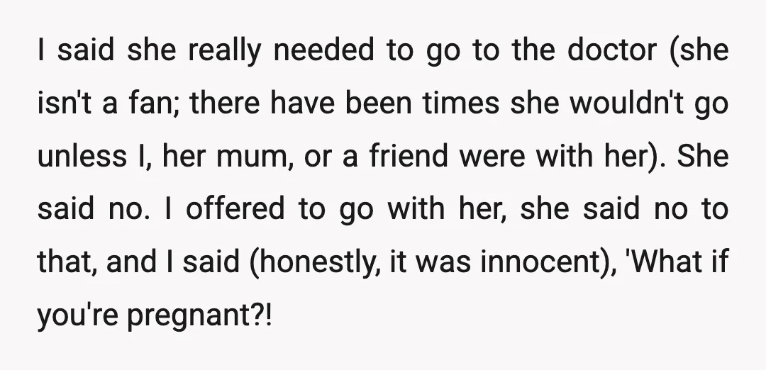 I said she really needed to go to the doctor (she isn't a fan; there have been times she wouldn't go unless I, her mum, or a friend were with...