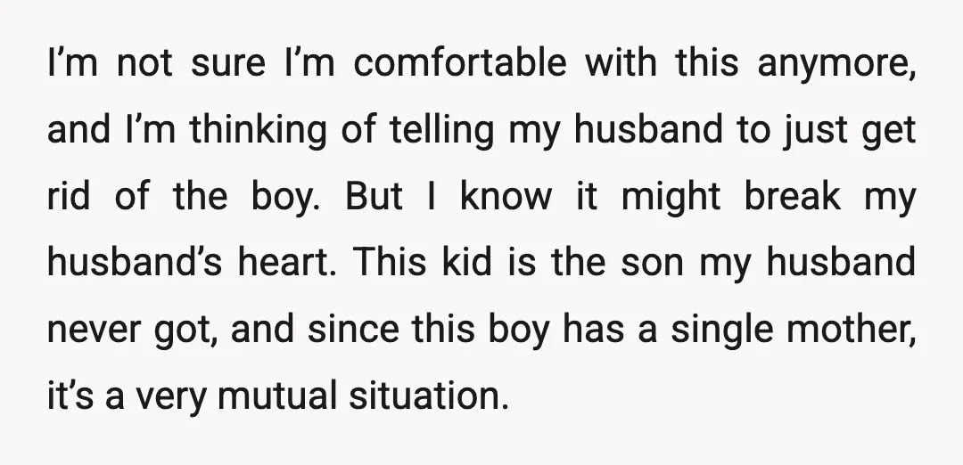 I’m not sure I’m comfortable with this anymore, and I’m thinking of telling my husband to just get rid of the boy. But I know it might break my husband’s...