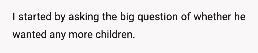 I started by asking the big question of whether he wanted any more children.