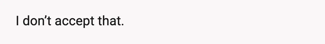 I don’t accept that.