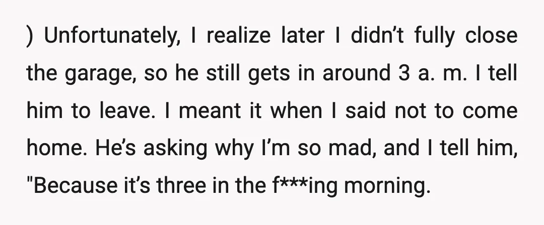 ) Unfortunately, I realize later I didn’t fully close the garage, so he still gets in around 3 a. m. I tell him to leave. I meant it when I...