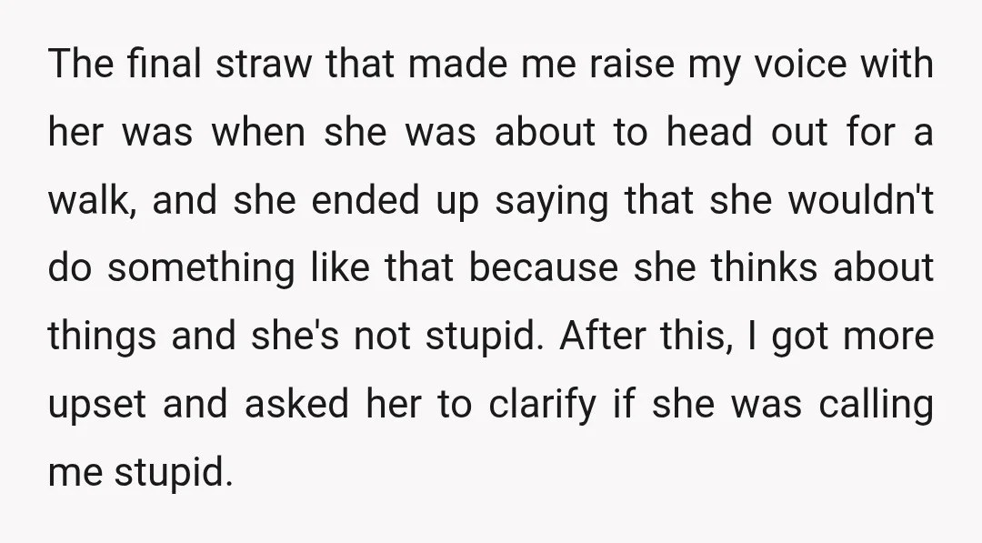 The final straw that made me raise my voice with her was when she was about to head out for a walk, and she ended up saying that she wouldn't...