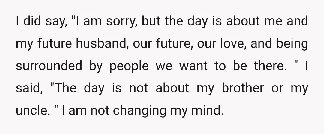 I did say, "I am sorry, but the day is about me and my future husband, our future, our love, and being surrounded by people we want to be there....