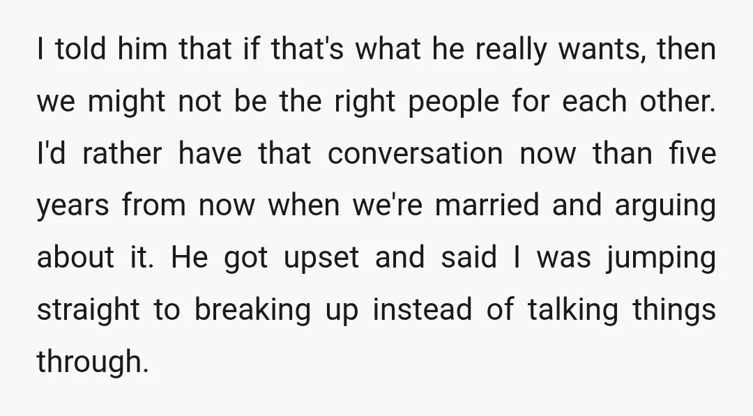 I told him that if that's what he really wants, then we might not be the right people for each other. I'd rather have that conversation now than five years...