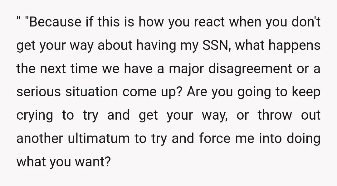 " "Because if this is how you react when you don't get your way about having my SSN, what happens the next time we have a major disagreement or a...