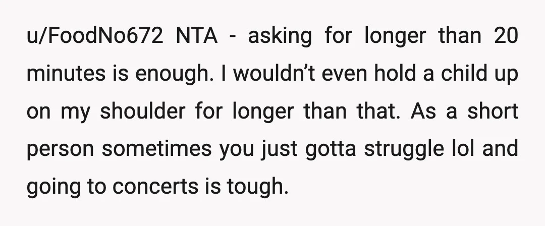 u/FoodNo672 NTA - asking for longer than 20 minutes is enough. I wouldn’t even hold a child up on my shoulder for longer than that. As a short person sometimes...