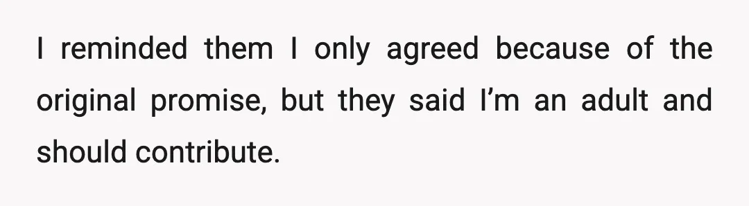 I reminded them I only agreed because of the original promise, but they said I’m an adult and should contribute.