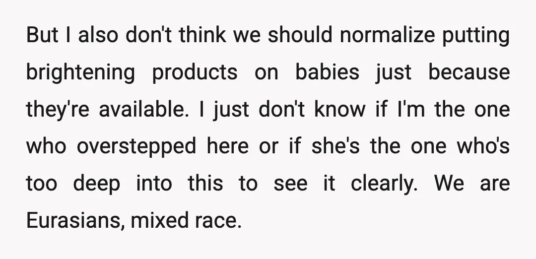 But I also don't think we should normalize putting brightening products on babies just because they're available. I just don't know if I'm the one who overstepped here or if...