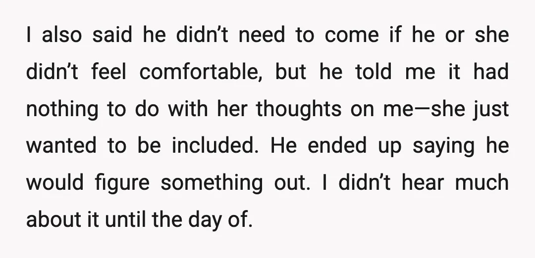 I also said he didn’t need to come if he or she didn’t feel comfortable, but he told me it had nothing to do with her thoughts on me—she just...