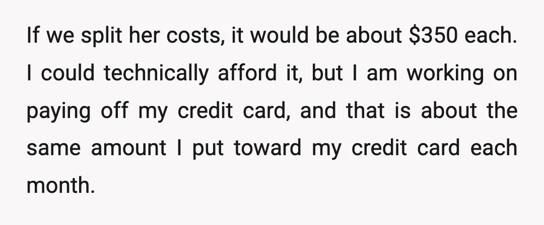 If we split her costs, it would be about $350 each. I could technically afford it, but I am working on paying off my credit card, and that is about...