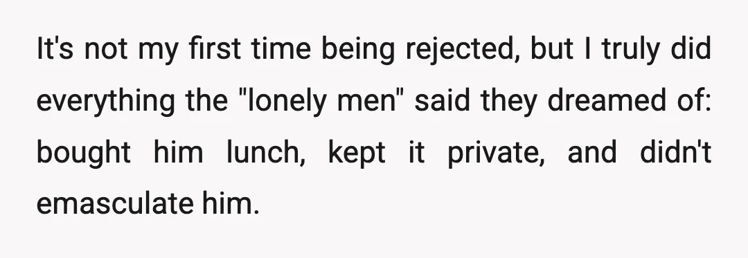 It's not my first time being rejected, but I truly did everything the "lonely men" said they dreamed of: bought him lunch, kept it private, and didn't emasculate him.