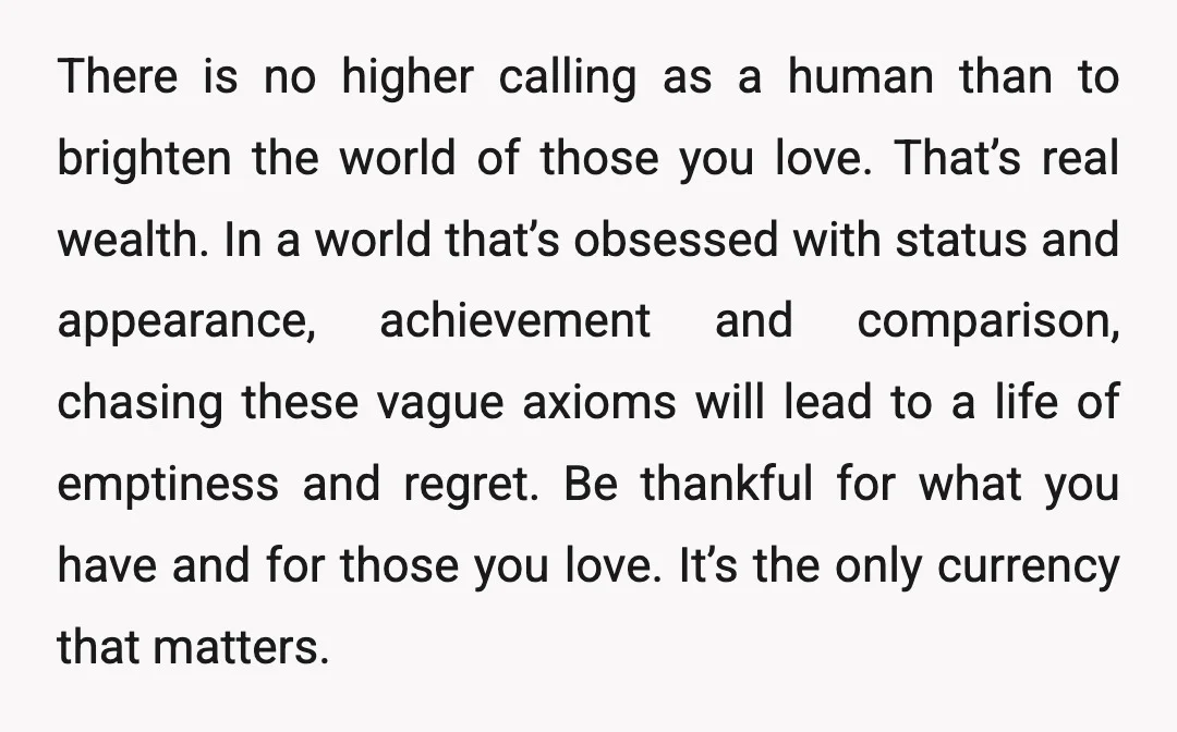 There is no higher calling as a human than to brighten the world of those you love. That’s real wealth. In a world that’s obsessed with status and appearance, achievement...