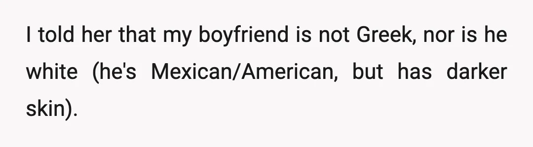 I told her that my boyfriend is not Greek, nor is he white (he's Mexican/American, but has darker skin).