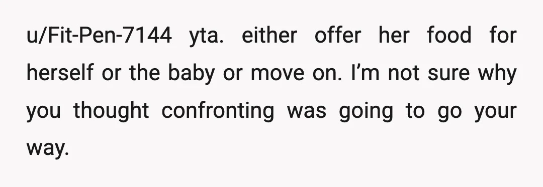 u/Fit-Pen-7144
yta. either offer her food for herself or the baby or move on.
I’m not sure why you thought confronting was going to go your way.
