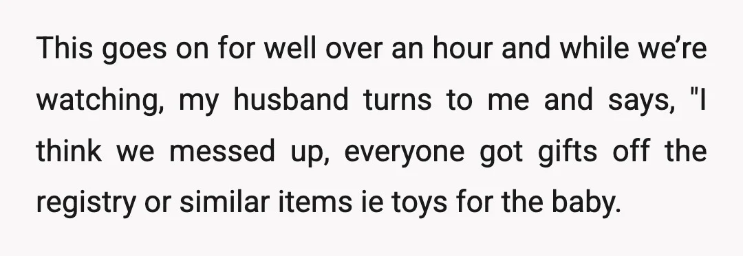 This goes on for well over an hour and while we’re watching, my husband turns to me and says, "I think we messed up, everyone got gifts off the registry...