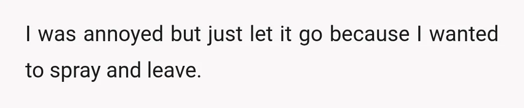 I was annoyed but just let it go because I wanted to spray and leave.
