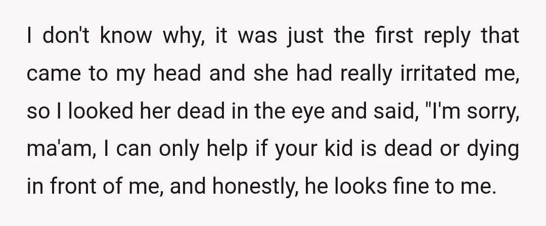 I don't know why, it was just the first reply that came to my head and she had really irritated me, so I looked her dead in the eye and...