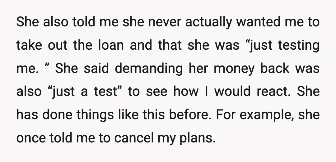 She also told me she never actually wanted me to take out the loan and that she was “just testing me. ” She said demanding her money back was also...