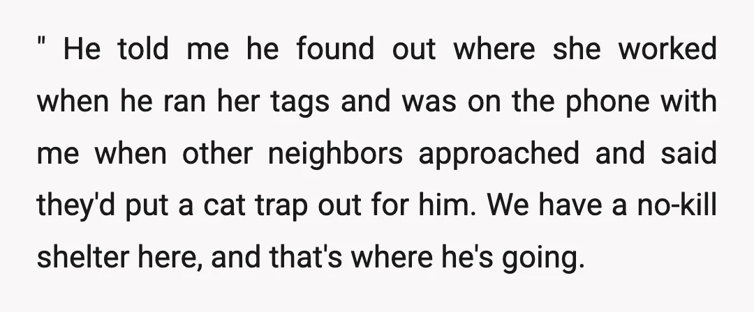 " He told me he found out where she worked when he ran her tags and was on the phone with me when other neighbors approached and said they'd put...
