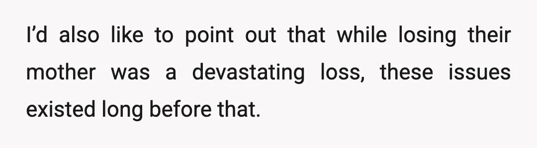 I’d also like to point out that while losing their mother was a devastating loss, these issues existed long before that.