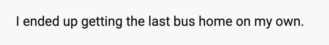 I ended up getting the last bus home on my own.