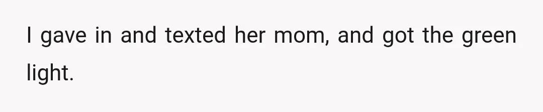 I gave in and texted her mom, and got the green light.