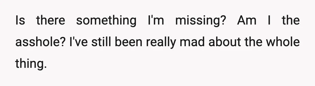 Is there something I'm missing? Am I the asshole? I've still been really mad about the whole thing.