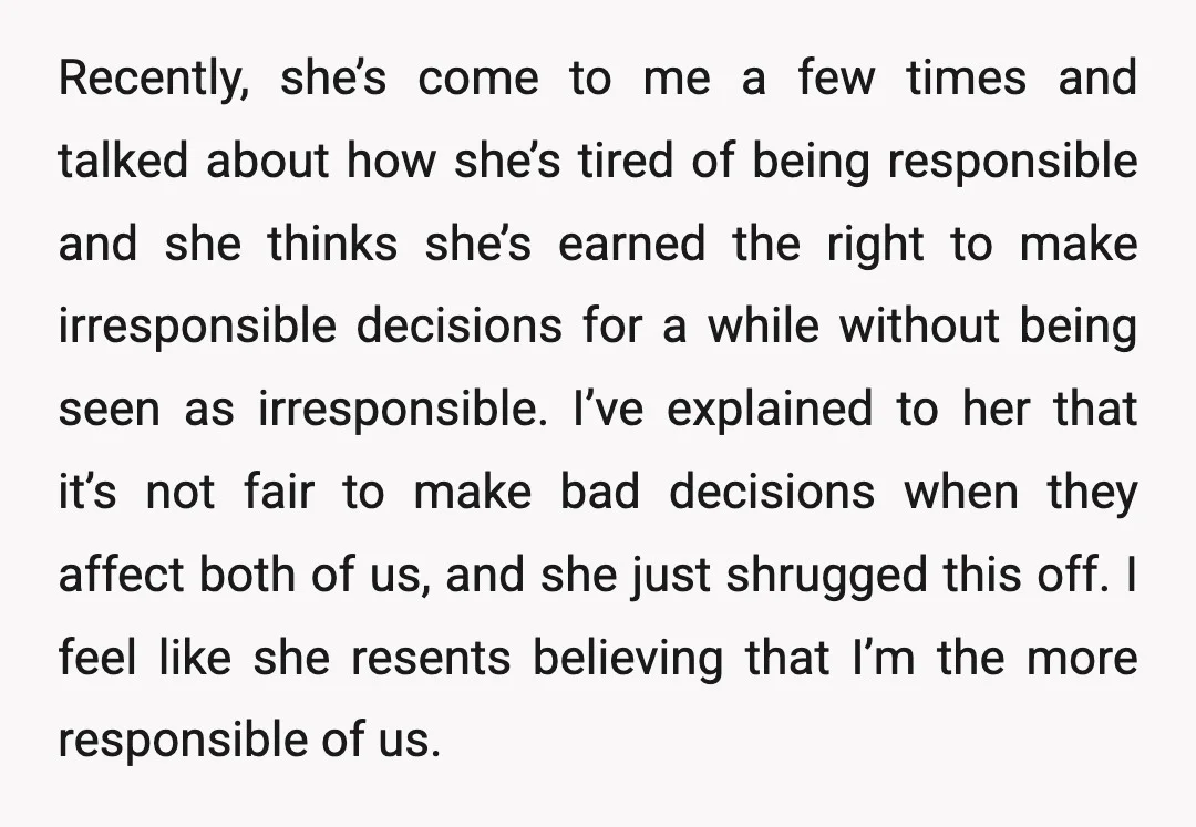 Recently, she’s come to me a few times and talked about how she’s tired of being responsible and she thinks she’s earned the right to make irresponsible decisions for a...