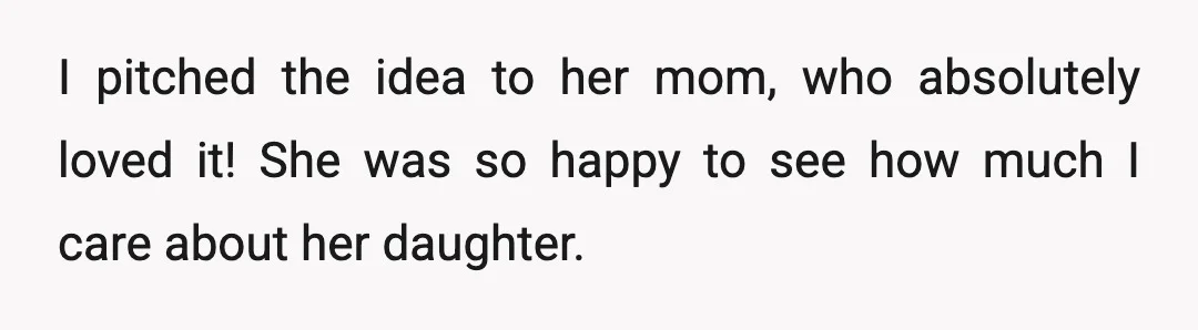 I pitched the idea to her mom, who absolutely loved it! She was so happy to see how much I care about her daughter.