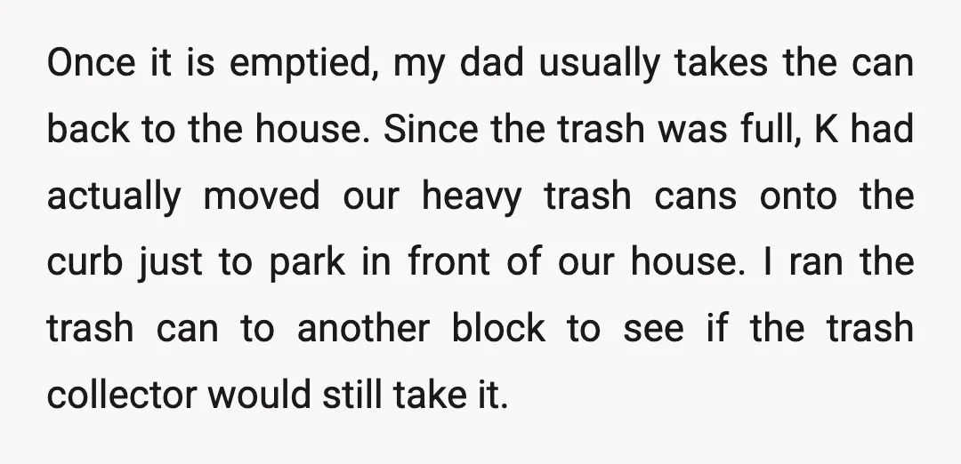 Once it is emptied, my dad usually takes the can back to the house. Since the trash was full, K had actually moved our heavy trash cans onto the curb...