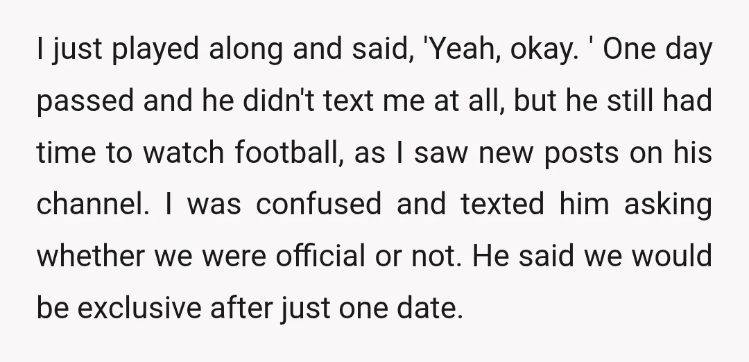 I just played along and said, 'Yeah, okay. ' One day passed and he didn't text me at all, but he still had time to watch football, as I saw...