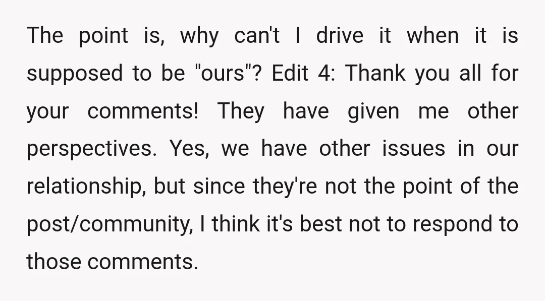 The point is, why can't I drive it when it is supposed to be "ours"? Edit 4: Thank you all for your comments! They have given me other perspectives. Yes,...