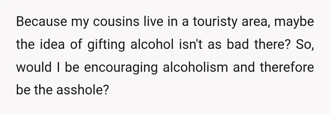 Because my cousins live in a touristy area, maybe the idea of gifting alcohol isn't as bad there? So, would I be encouraging alcoholism and therefore be the asshole?
