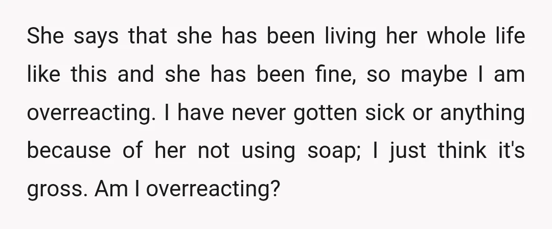 She says that she has been living her whole life like this and she has been fine, so maybe I am overreacting. I have never gotten sick or anything because...