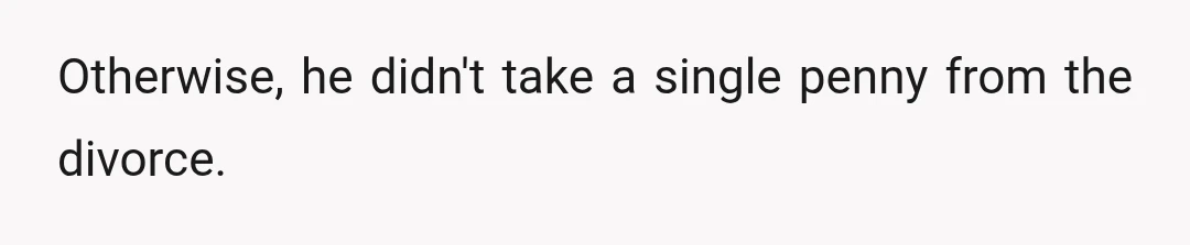 Otherwise, he didn't take a single penny from the divorce.