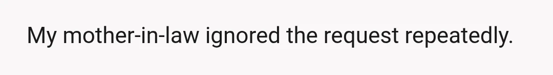 My mother-in-law ignored the request repeatedly.