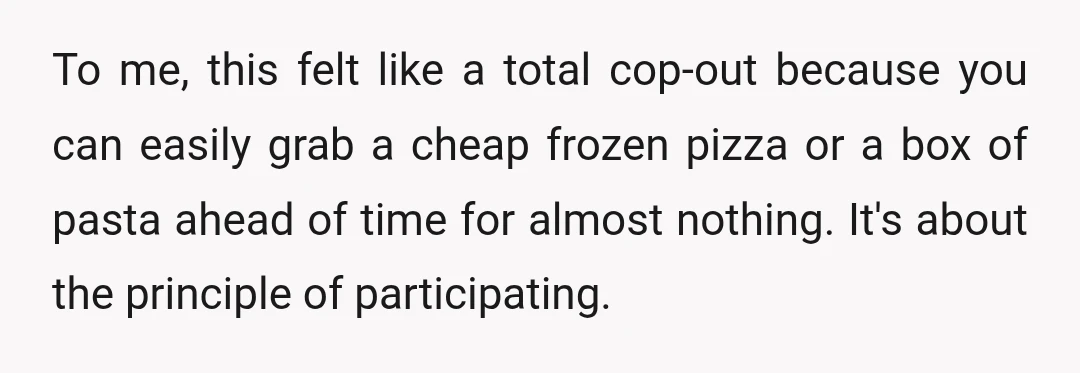 To me, this felt like a total cop-out because you can easily grab a cheap frozen pizza or a box of pasta ahead of time for almost nothing. It's about...