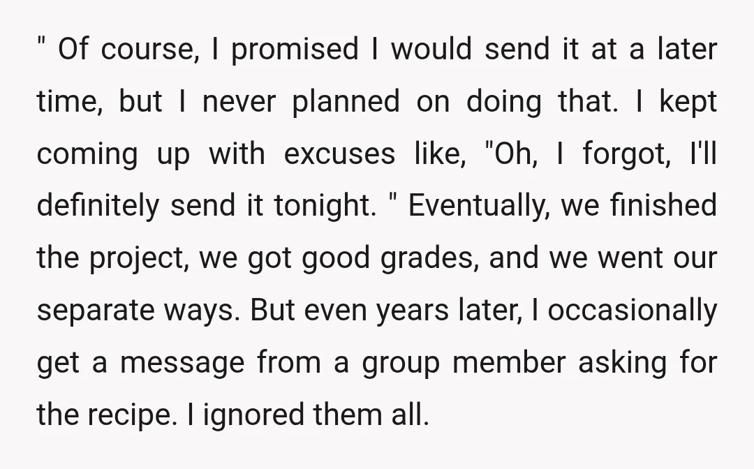 " Of course, I promised I would send it at a later time, but I never planned on doing that. I kept coming up with excuses like, "Oh, I forgot,...