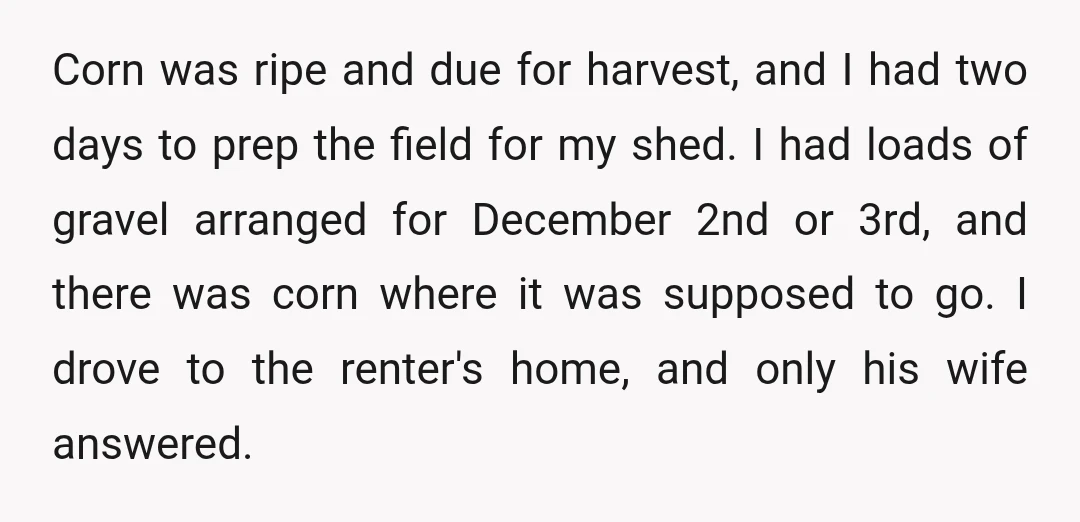 Corn was ripe and due for harvest, and I had two days to prep the field for my shed. I had loads of gravel arranged for December 2nd or 3rd,...