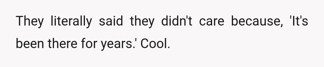 They literally said they didn't care because, 'It's been there for years.' Cool.