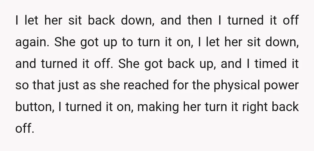I let her sit back down, and then I turned it off again. She got up to turn it on, I let her sit down, and turned it off. She...